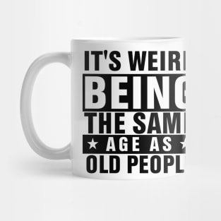 It's Weird Being The Same Age As Old People Mug